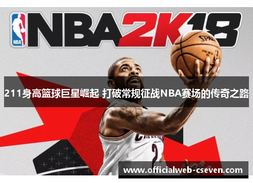 211身高篮球巨星崛起 打破常规征战NBA赛场的传奇之路