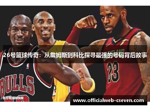 26号篮球传奇：从詹姆斯到科比探寻最强的号码背后故事