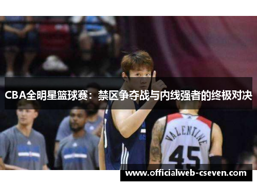CBA全明星篮球赛：禁区争夺战与内线强者的终极对决