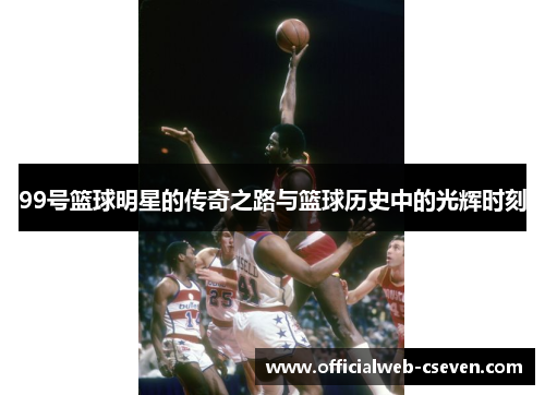 99号篮球明星的传奇之路与篮球历史中的光辉时刻