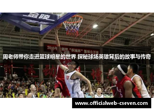 周老师带你走进篮球明星的世界 探秘球场英雄背后的故事与传奇