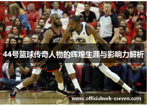 44号篮球传奇人物的辉煌生涯与影响力解析