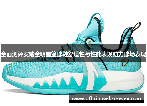 全面测评安踏全明星篮球鞋舒适性与性能表现助力球场表现