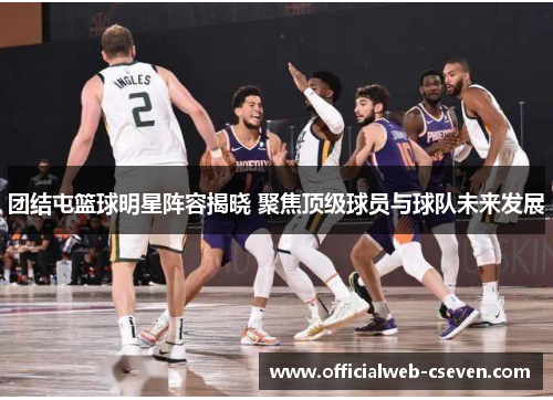 团结屯篮球明星阵容揭晓 聚焦顶级球员与球队未来发展