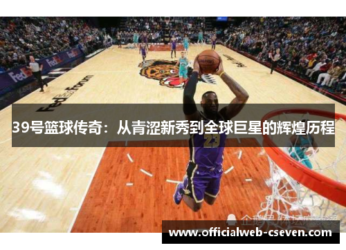39号篮球传奇：从青涩新秀到全球巨星的辉煌历程