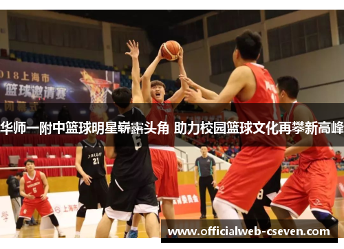 华师一附中篮球明星崭露头角 助力校园篮球文化再攀新高峰