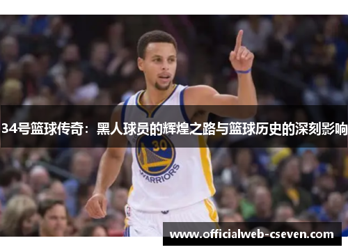 34号篮球传奇：黑人球员的辉煌之路与篮球历史的深刻影响