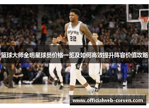 篮球大师全明星球员价格一览及如何高效提升阵容价值攻略