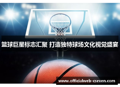 篮球巨星标志汇聚 打造独特球场文化视觉盛宴