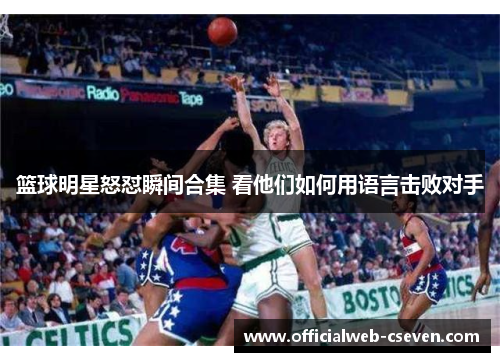 篮球明星怒怼瞬间合集 看他们如何用语言击败对手