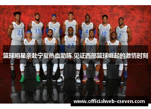 篮球明星亲赴宁夏热血助阵 见证西部篮球崛起的激情时刻