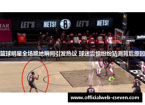篮球明星全场跪地瞬间引发热议 球迷震惊纷纷猜测背后原因