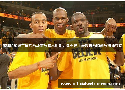篮球明星握手背后的故事与感人时刻，盘点场上最温暖的瞬间与深情互动
