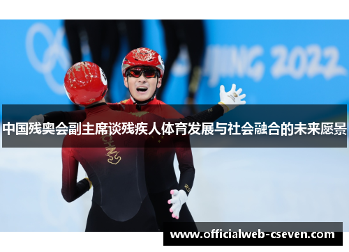 中国残奥会副主席谈残疾人体育发展与社会融合的未来愿景