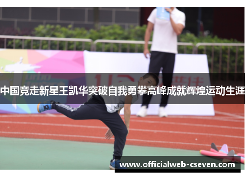 中国竞走新星王凯华突破自我勇攀高峰成就辉煌运动生涯