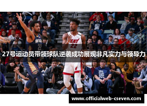 27号运动员带领球队逆袭成功展现非凡实力与领导力