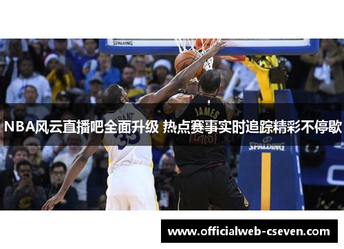 NBA风云直播吧全面升级 热点赛事实时追踪精彩不停歇
