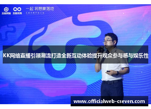 KK网络直播引领潮流打造全新互动体验提升观众参与感与娱乐性