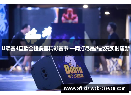 U联赛4直播全程覆盖精彩赛事 一网打尽最热战况实时更新