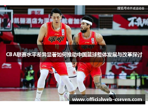 CBA联赛水平差异显著如何推动中国篮球整体发展与改革探讨